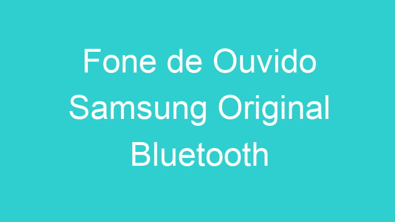 Fone de Ouvido Samsung Original Bluetooth