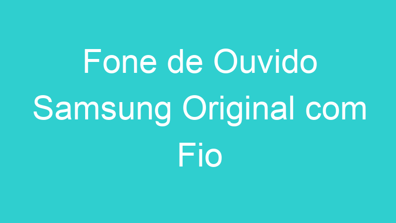 Fone de Ouvido Samsung Original com Fio