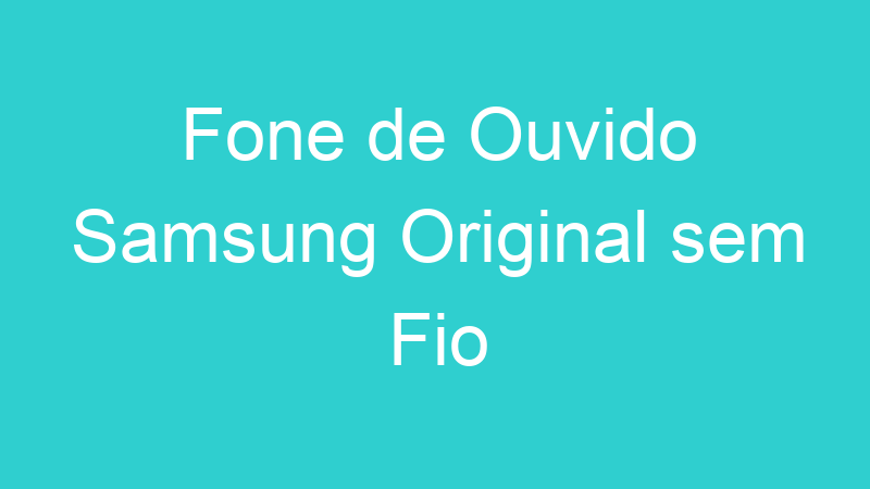 Fone de Ouvido Samsung Original sem Fio