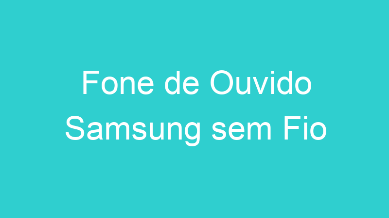 Fone de Ouvido Samsung sem Fio