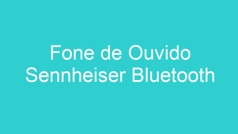 Fone de Ouvido Sennheiser Bluetooth