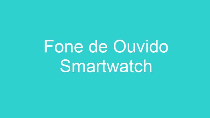 Fone de Ouvido Smartwatch