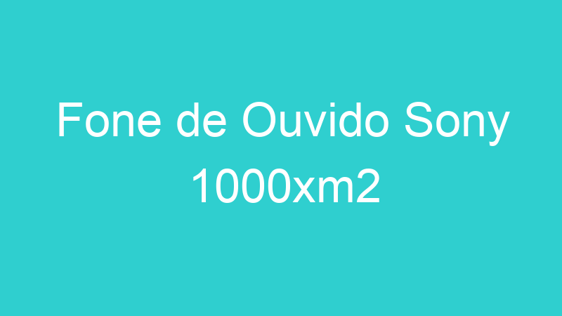 Fone de Ouvido Sony 1000xm2