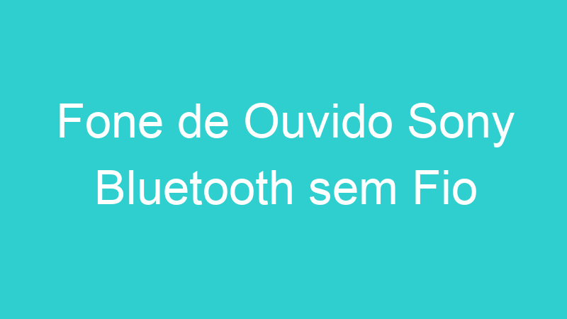 Fone de Ouvido Sony Bluetooth sem Fio