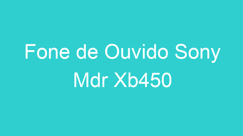 Fone de Ouvido Sony Mdr Xb450