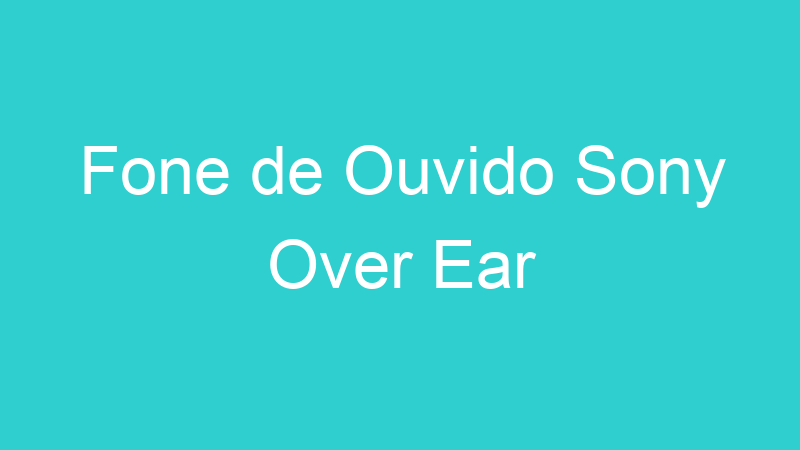 Fone de Ouvido Sony Over Ear