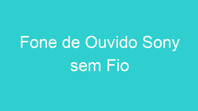 Fone de Ouvido Sony sem Fio