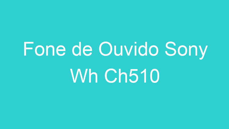 Fone de Ouvido Sony Wh Ch510