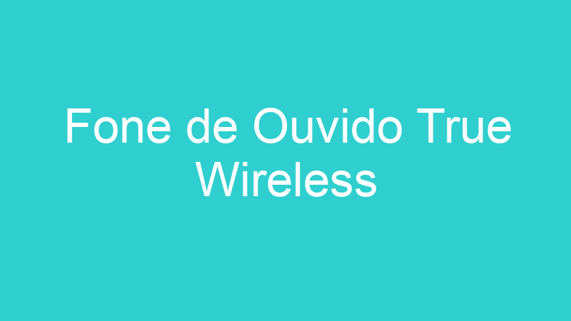 Fone de Ouvido True Wireless