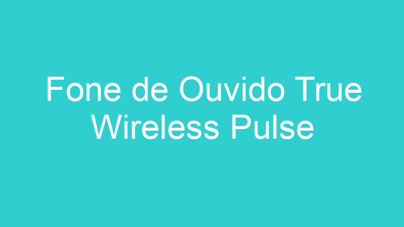 Fone de Ouvido True Wireless Pulse