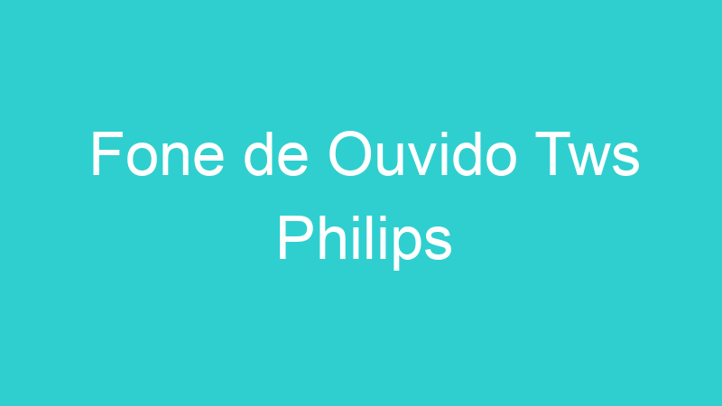 Fone de Ouvido Tws Philips