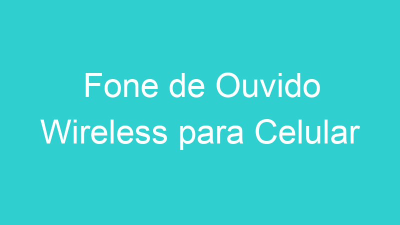 Fone de Ouvido Wireless para Celular