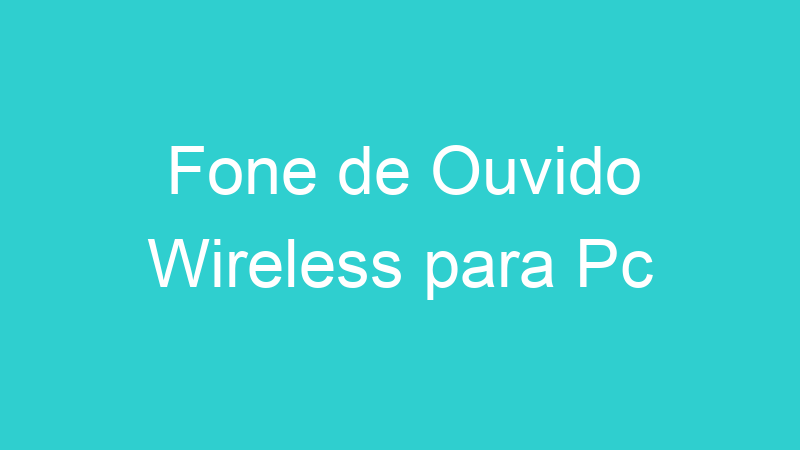 Fone de Ouvido Wireless para Pc