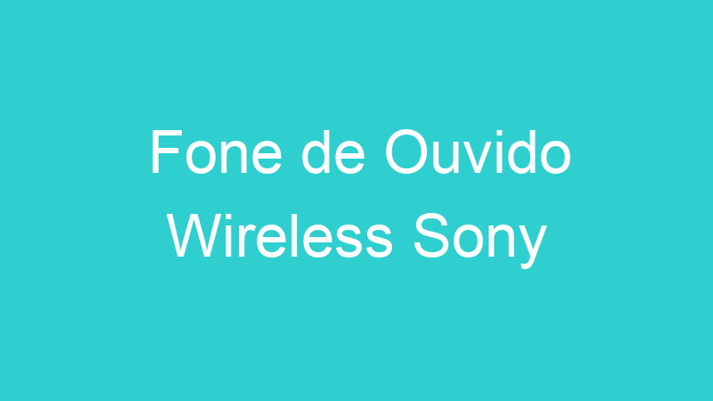 Fone de Ouvido Wireless Sony