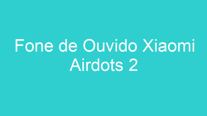 Fone de Ouvido Xiaomi Airdots 2