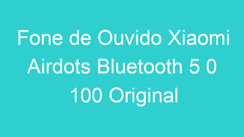 Fone de Ouvido Xiaomi Airdots Bluetooth 5 0 100 Original