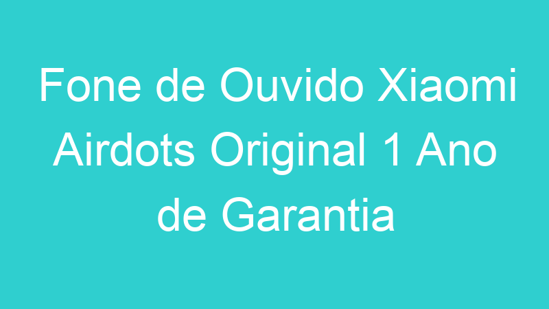 Fone de Ouvido Xiaomi Airdots Original 1 Ano de Garantia