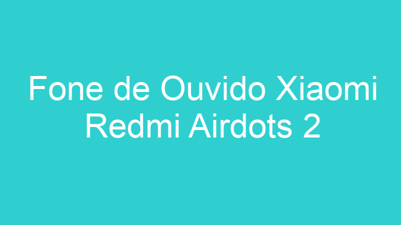 Fone de Ouvido Xiaomi Redmi Airdots 2
