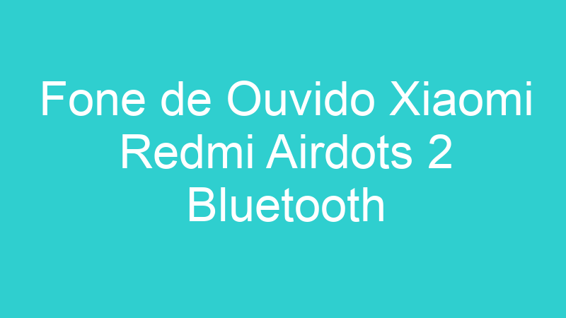Fone de Ouvido Xiaomi Redmi Airdots 2 Bluetooth