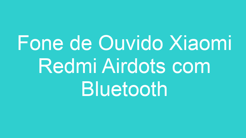 Fone de Ouvido Xiaomi Redmi Airdots com Bluetooth