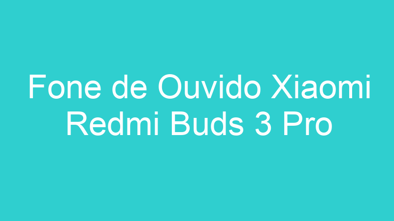 Fone de Ouvido Xiaomi Redmi Buds 3 Pro