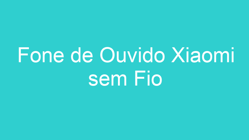 Fone de Ouvido Xiaomi sem Fio