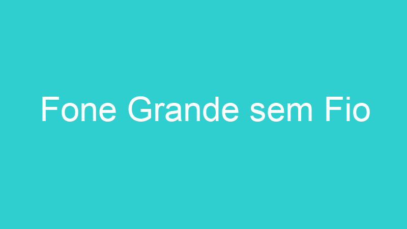 Fone Grande sem Fio