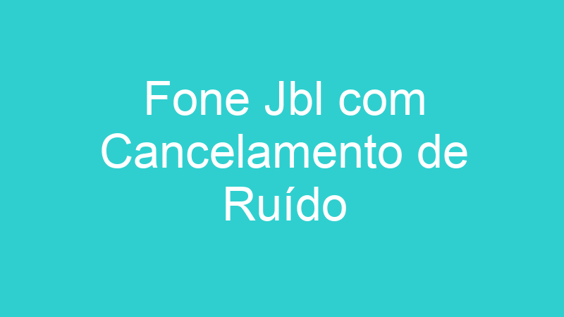 Fone Jbl com Cancelamento de Ruído