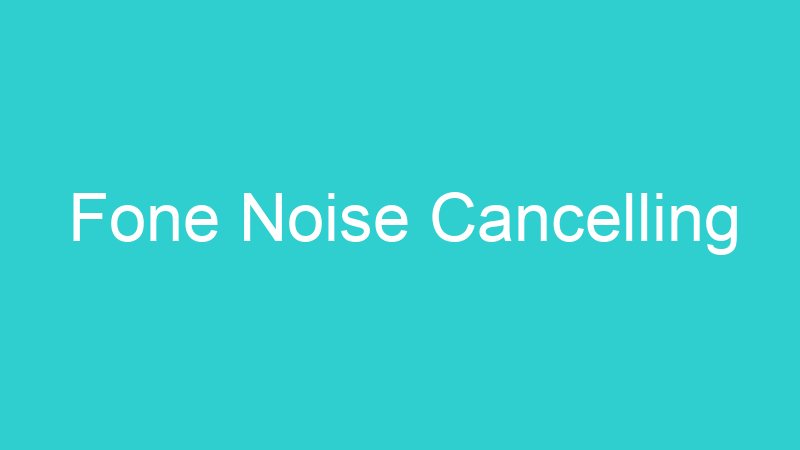 Fone Noise Cancelling