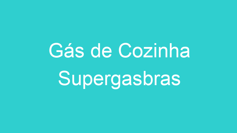 Gás de Cozinha Supergasbras