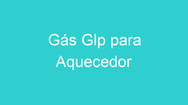 Gás Glp para Aquecedor