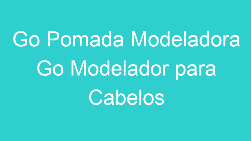 Go Pomada Modeladora Go Modelador para Cabelos