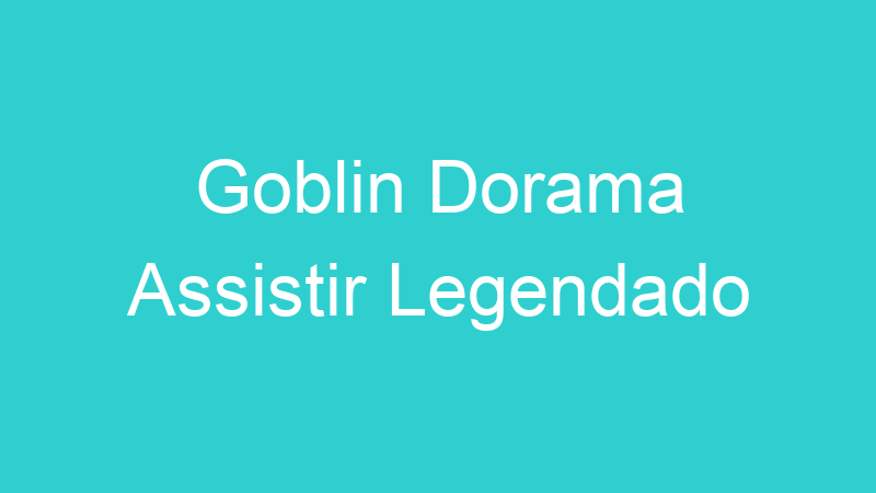 Goblin Dorama Assistir Legendado