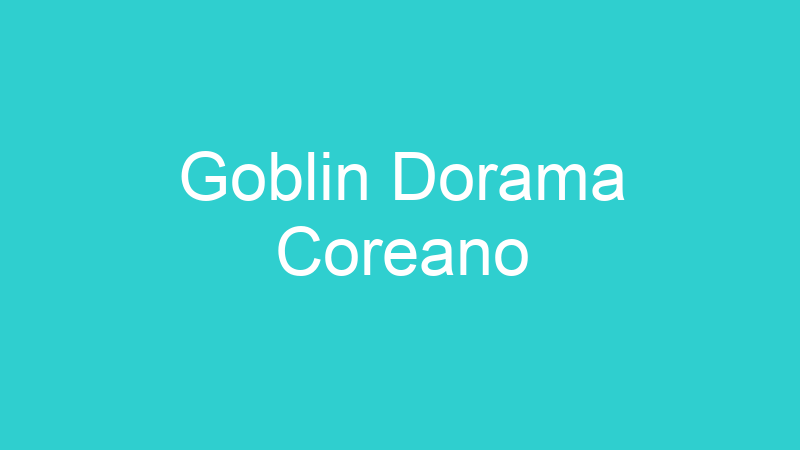 Goblin Dorama Coreano