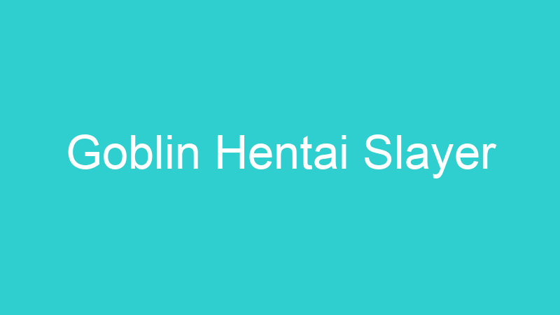 Goblin Hentai Slayer