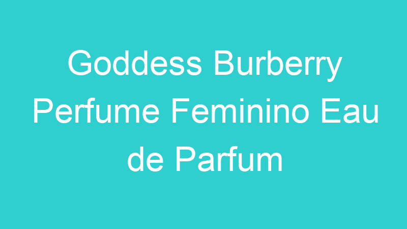 Goddess Burberry Perfume Feminino Eau de Parfum
