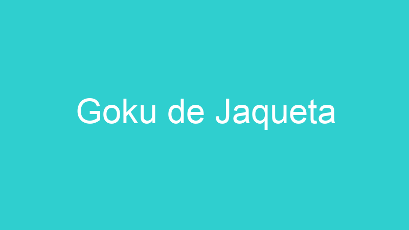 Goku de Jaqueta