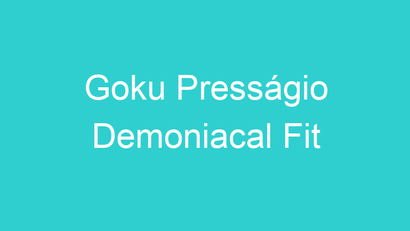 Goku Presságio Demoniacal Fit