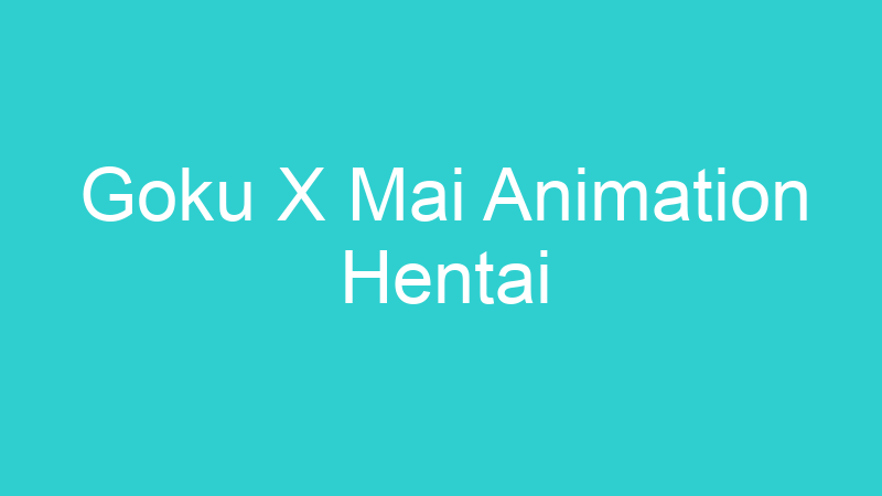 Goku X Mai Animation Hentai
