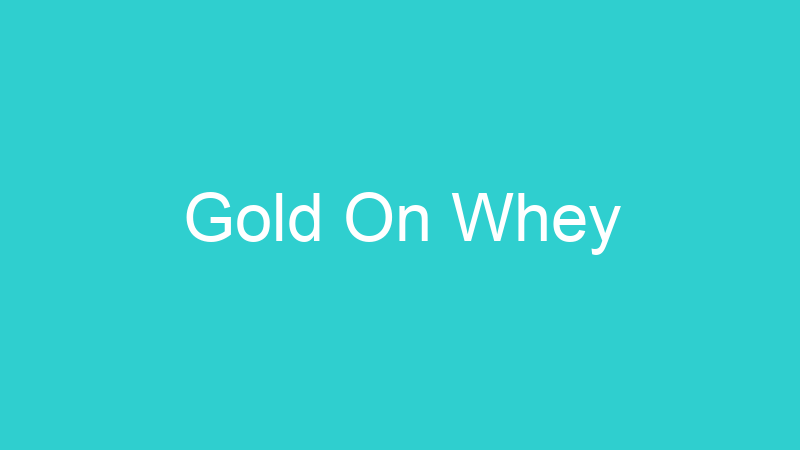 Gold On Whey