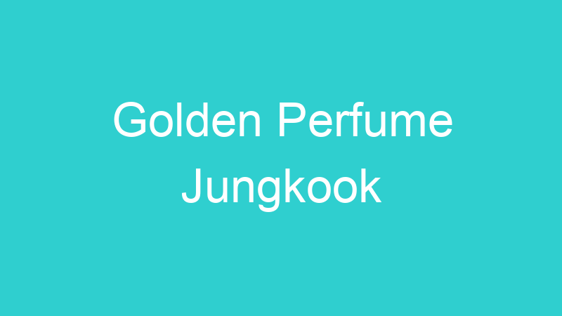 Golden Perfume Jungkook