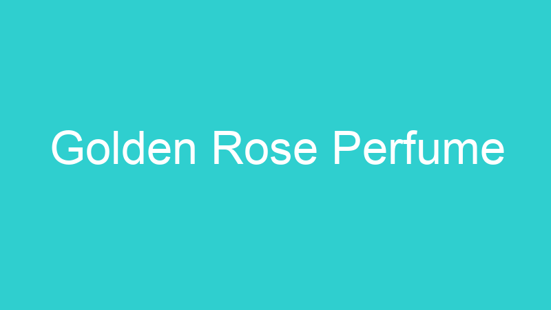 Golden Rose Perfume