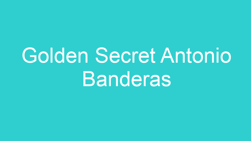 Golden Secret Antonio Banderas