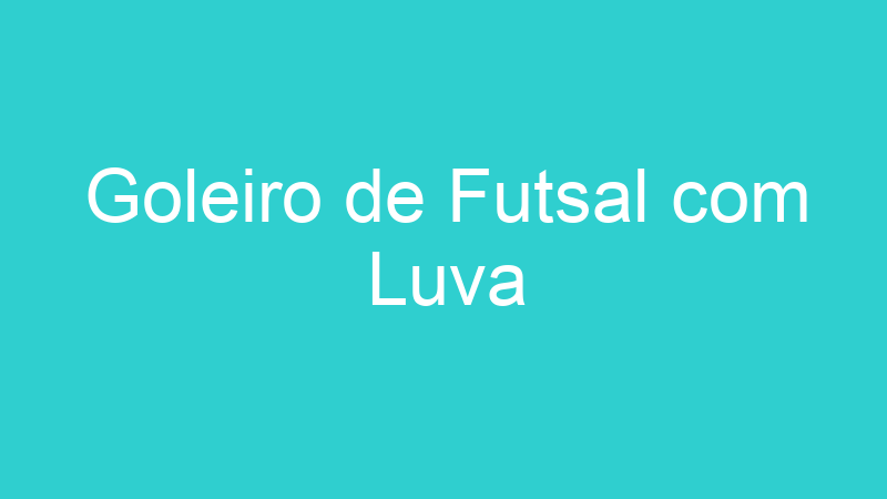 Goleiro de Futsal com Luva