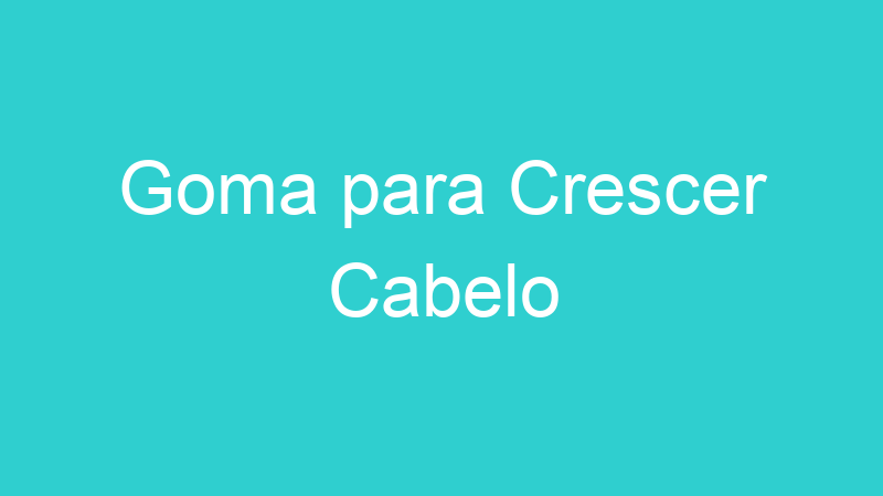 Goma para Crescer Cabelo