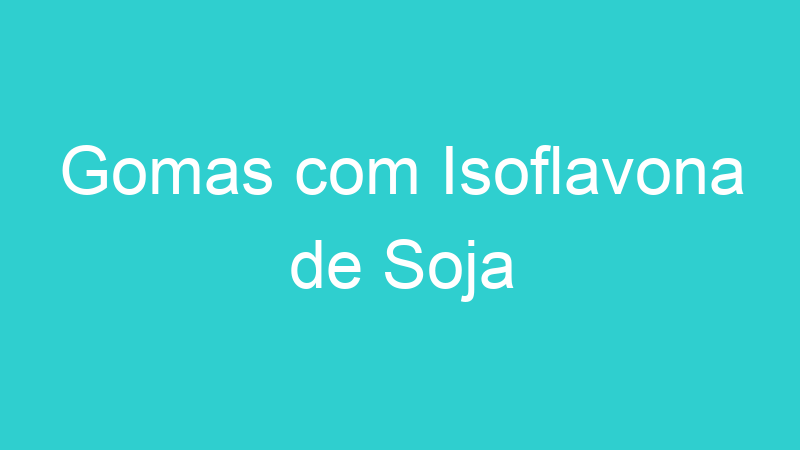 Gomas com Isoflavona de Soja