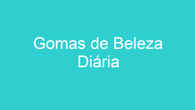 Gomas de Beleza Diária