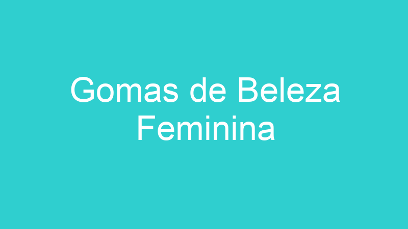 Gomas de Beleza Feminina