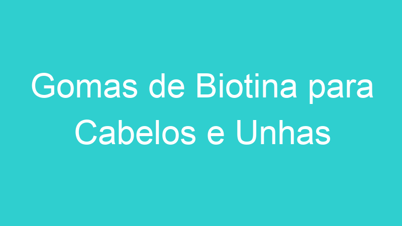 Gomas de Biotina para Cabelos e Unhas
