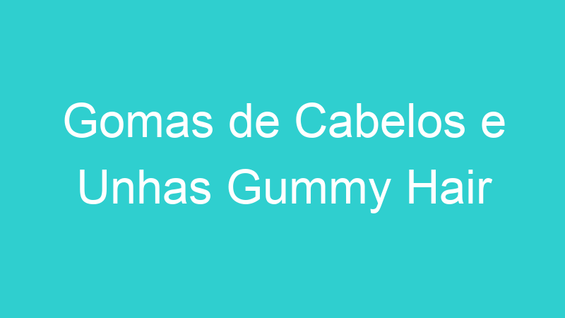 Gomas de Cabelos e Unhas Gummy Hair